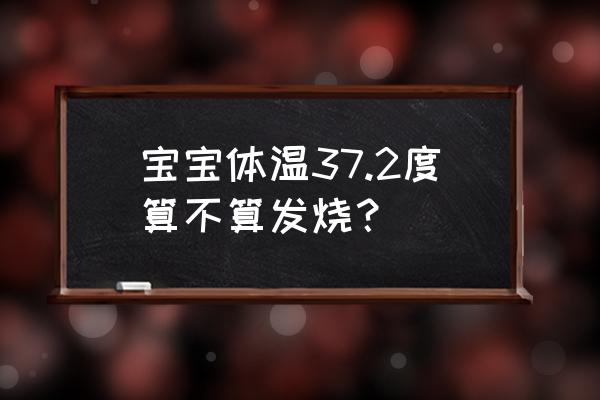 宝宝体温37.2度算不算发烧？ 宝宝体温37.2度算不算发烧？