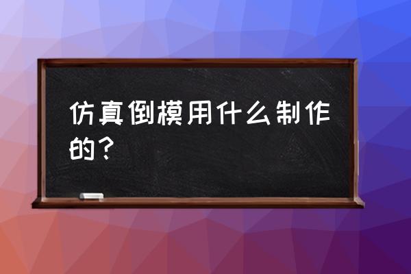 仿真倒模用什么制作的？ 仿真倒模用什么制作的？