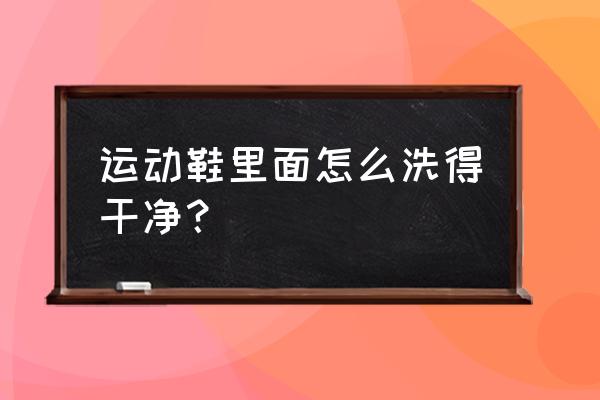 运动鞋里面怎么洗得干净？ 运动鞋里面怎么洗得干净？