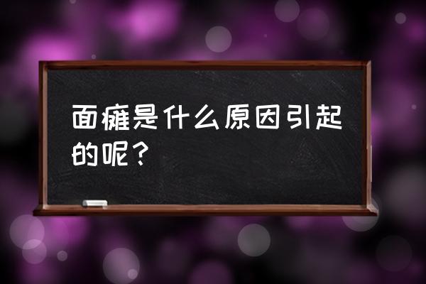 面瘫是什么原因引起的呢？ 面瘫是什么原因引起的呢？