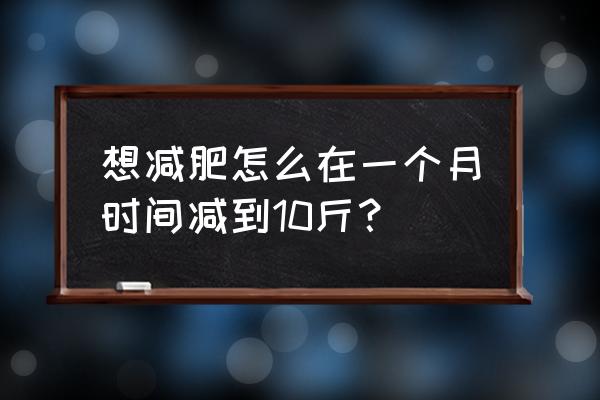 想减肥怎么在一个月时间减到10斤？ 想减肥怎么在一个月时间减到10斤？