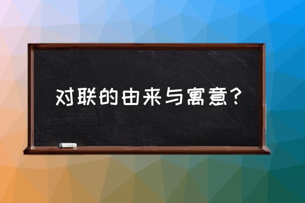 对联的由来与寓意？ 对联的由来与寓意？