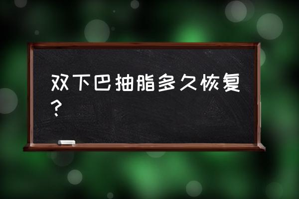 双下巴抽脂多久恢复？ 双下巴抽脂多久恢复？