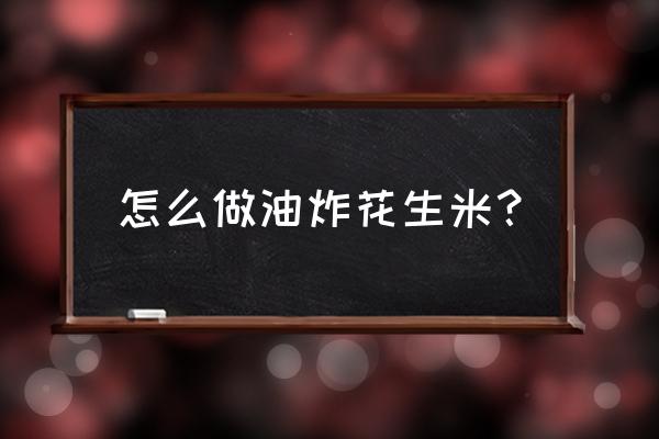 怎么做油炸花生米？ 怎么做油炸花生米？