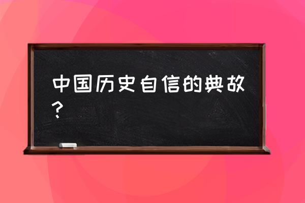 中国历史自信的典故？ 中国历史自信的典故？