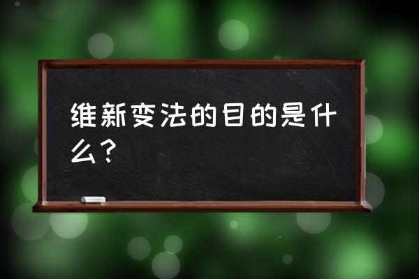 维新变法的目的是什么？ 维新变法的目的是什么？