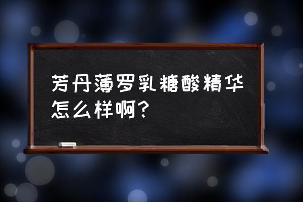 芳丹薄罗乳糖酸精华怎么样啊？ 芳丹薄罗乳糖酸精华怎么样啊？