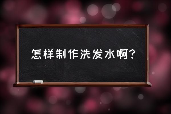 怎样制作洗发水啊？ 怎样制作洗发水啊？