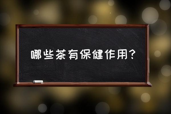 哪些茶有保健作用？ 哪些茶有保健作用？