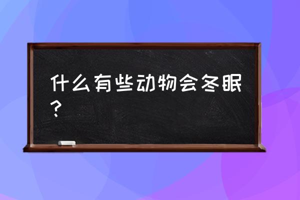 什么有些动物会冬眠？ 什么有些动物会冬眠？