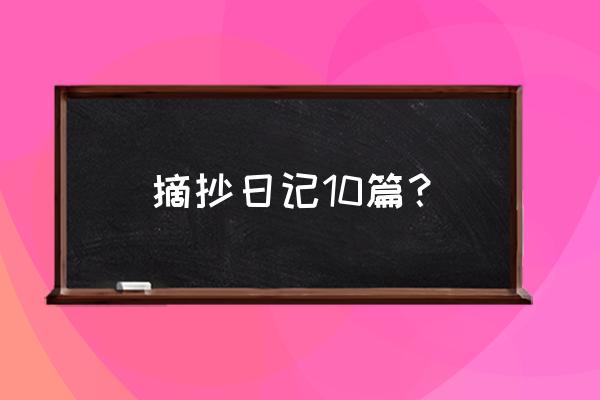 摘抄日记10篇？ 摘抄日记10篇？