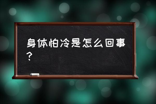 身体怕冷是怎么回事？ 身体怕冷是怎么回事？