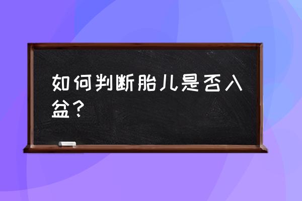 如何判断胎儿是否入盆？ 如何判断胎儿是否入盆？