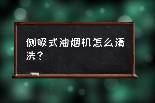 侧吸式油烟机怎么清洗？ 侧吸式油烟机怎么清洗？