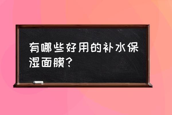 有哪些好用的补水保湿面膜？ 有哪些好用的补水保湿面膜？