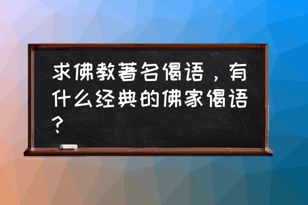 求佛教著名偈语，有什么经典的佛家偈语？ 求佛教著名偈语，有什么经典的佛家偈语？