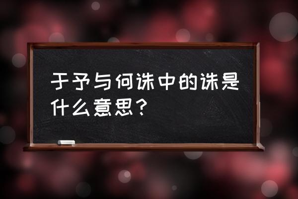 于予与何诛中的诛是什么意思？ 于予与何诛中的诛是什么意思？