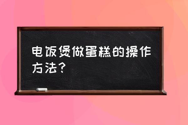 电饭煲做蛋糕的操作方法？ 电饭煲做蛋糕的操作方法？