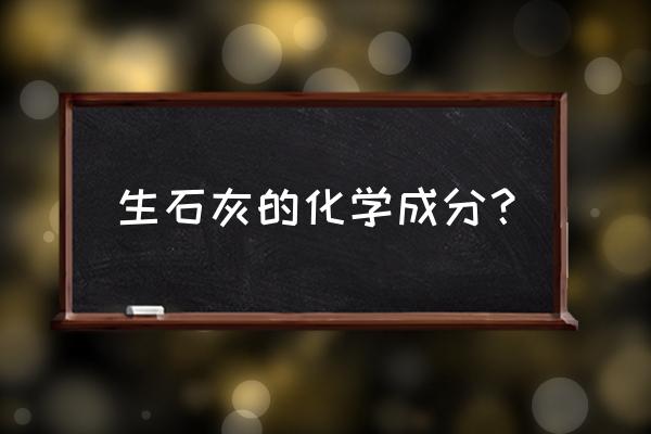 生石灰的化学成分？ 生石灰的化学成分？