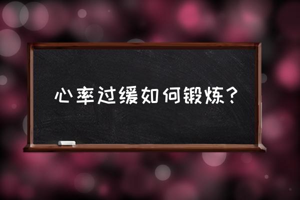 心率过缓如何锻炼？ 心率过缓如何锻炼？