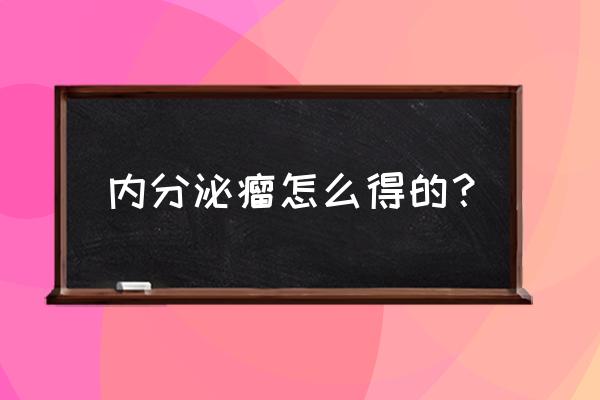 内分泌瘤怎么得的？ 内分泌瘤怎么得的？