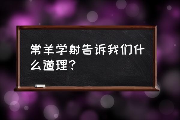 常羊学射告诉我们什么道理？ 常羊学射告诉我们什么道理？