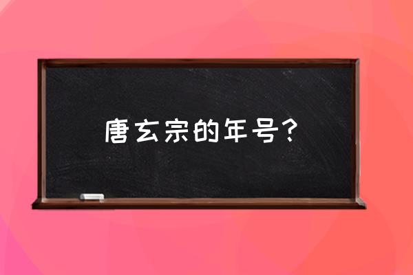 唐玄宗的年号？ 唐玄宗的年号？