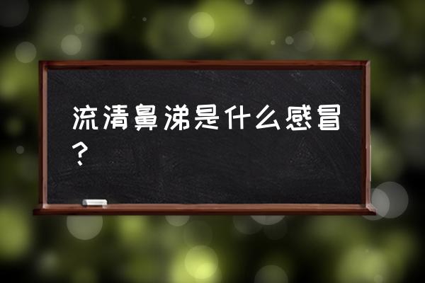 流清鼻涕是什么感冒？ 流清鼻涕是什么感冒？