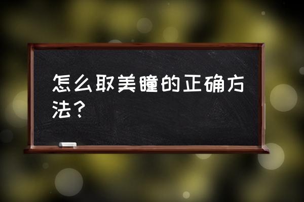 怎么取美瞳的正确方法？ 怎么取美瞳的正确方法？