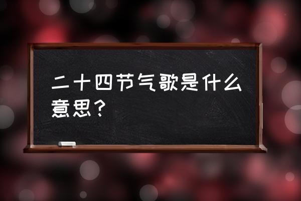 二十四节气歌是什么意思？ 二十四节气歌是什么意思？