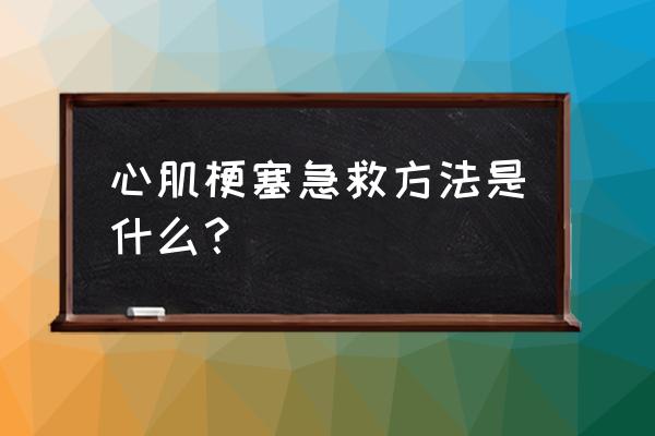 心肌梗塞急救方法是什么？ 心肌梗塞急救方法是什么？