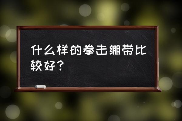 什么样的拳击绷带比较好？ 什么样的拳击绷带比较好？