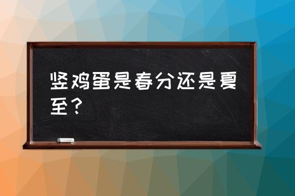 竖鸡蛋是春分还是夏至？ 竖鸡蛋是春分还是夏至？