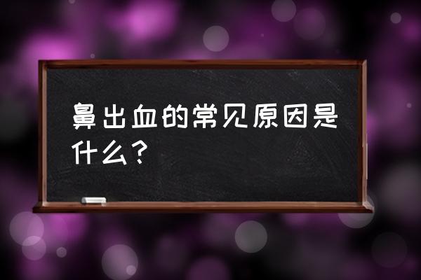 鼻出血的常见原因是什么？ 鼻出血的常见原因是什么？