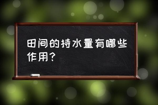 田间的持水量有哪些作用？ 田间的持水量有哪些作用？