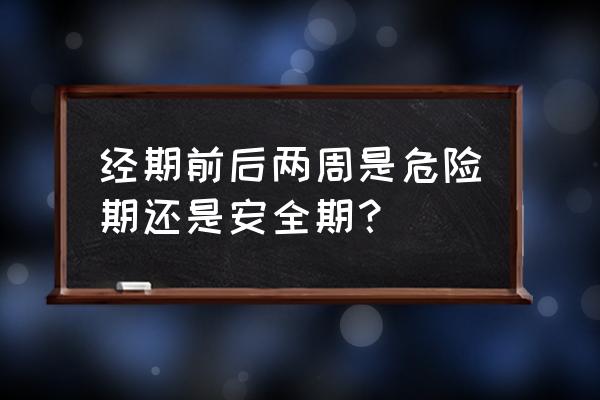 经期前后两周是危险期还是安全期？ 经期前后两周是危险期还是安全期？