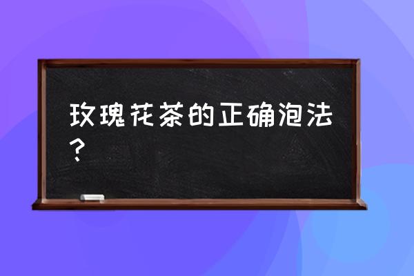 玫瑰花茶的正确泡法？ 玫瑰花茶的正确泡法？