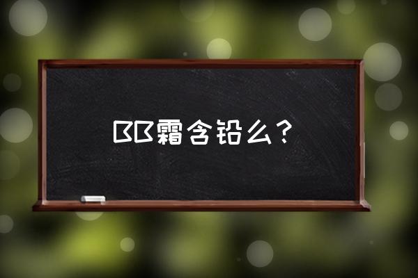 BB霜含铅么？ BB霜含铅么？