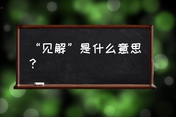 “见解”是什么意思？ “见解”是什么意思？