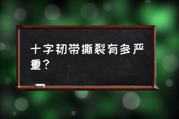 十字韧带撕裂有多严重？ 十字韧带撕裂有多严重？