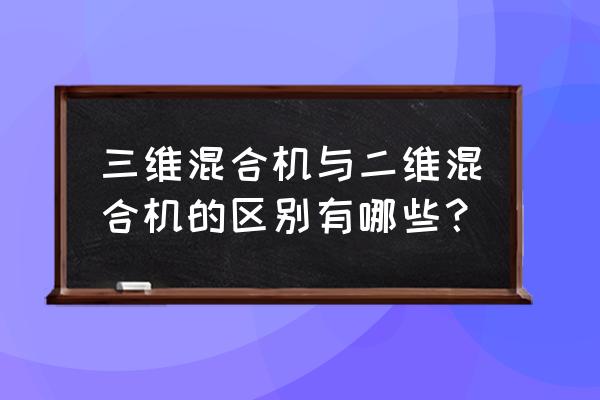 三维混合机与二维混合机的区别有哪些？ 三维混合机与二维混合机的区别有哪些？