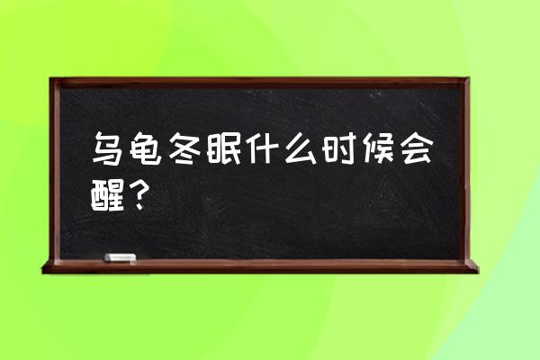 乌龟冬眠什么时候会醒？ 乌龟冬眠什么时候会醒？