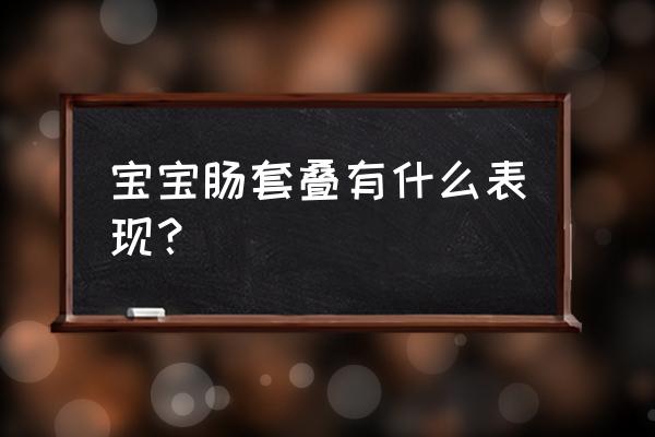 宝宝肠套叠有什么表现？ 宝宝肠套叠有什么表现？