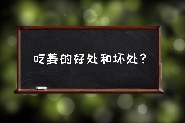 吃姜的好处和坏处？ 吃姜的好处和坏处？