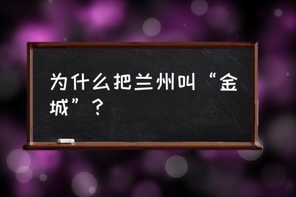 为什么把兰州叫“金城”？ 为什么把兰州叫“金城”？