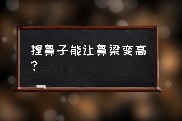 捏鼻子能让鼻梁变高？ 捏鼻子能让鼻梁变高？