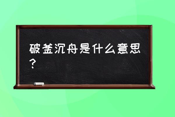 破釜沉舟是什么意思？ 破釜沉舟是什么意思？