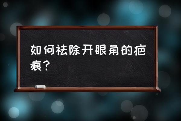 如何祛除开眼角的疤痕？ 如何祛除开眼角的疤痕？