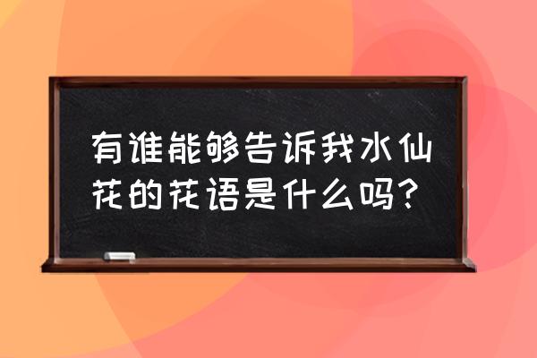 有谁能够告诉我水仙花的花语是什么吗？ 有谁能够告诉我水仙花的花语是什么吗？