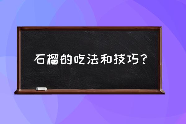 石榴的吃法和技巧？ 石榴的吃法和技巧？